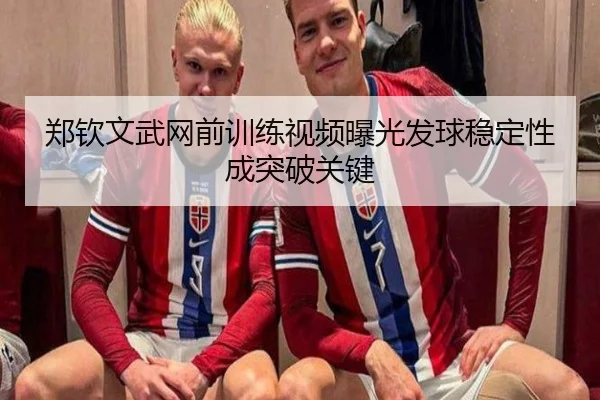 郑钦文武网前训练视频曝光发球稳定性成突破关键